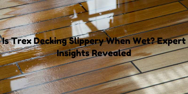 Is Trex Decking Slippery When Wet? Expert Insights Revealed