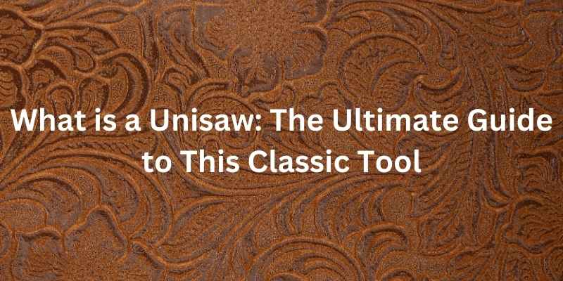 What is a Unisaw: The Ultimate Guide to This Classic Tool