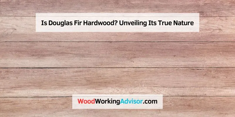 Is Douglas Fir Hardwood