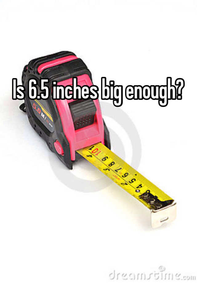 Is 6.5 Inch Enough