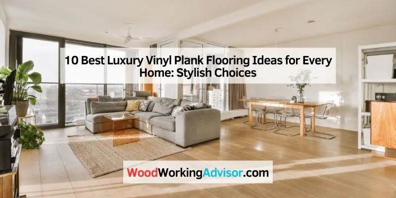 10 Best Luxury Vinyl Plank Flooring Ideas for Every Home