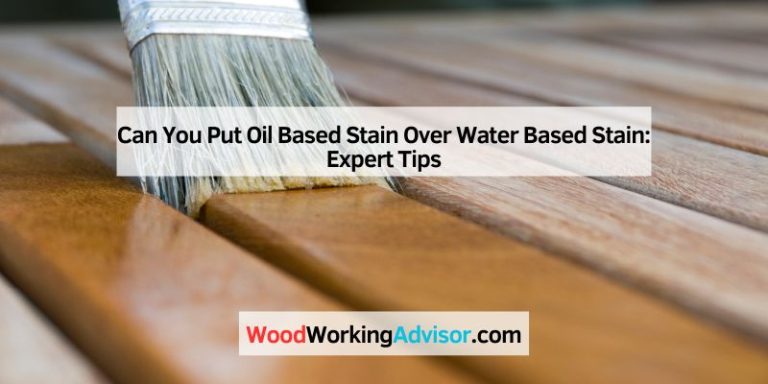 Can You Put Oil Based Stain Over Water Based Stain: Expert Tips