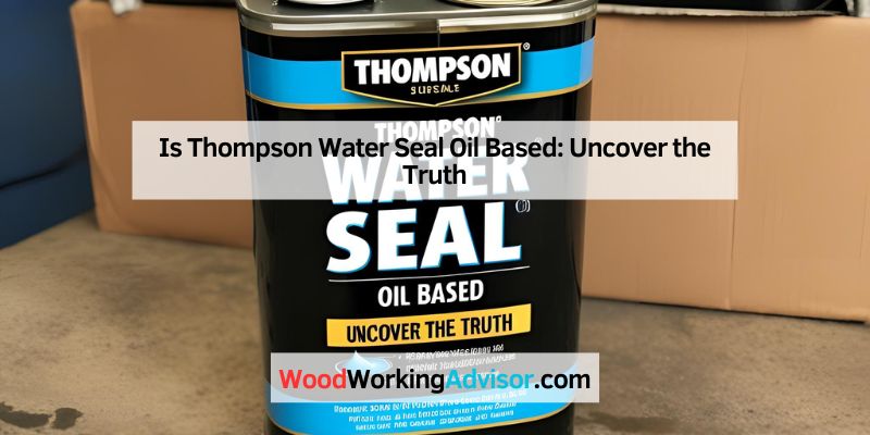 Is Thompson Water Seal Oil Based: Uncover the Truth