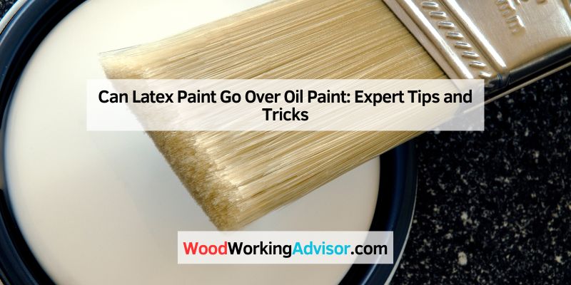 Can Latex Paint Go Over Oil Paint