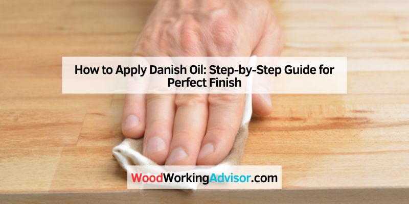 How to Apply Danish Oil: Step-by-Step Guide for Perfect Finish