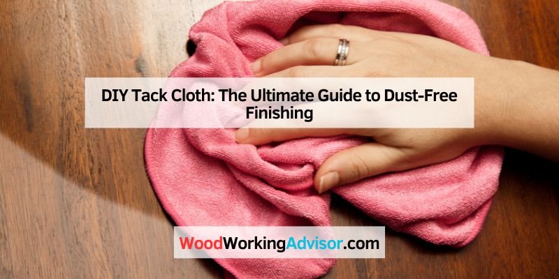 DIY Tack Cloth: The Ultimate Guide to Dust-Free Finishing