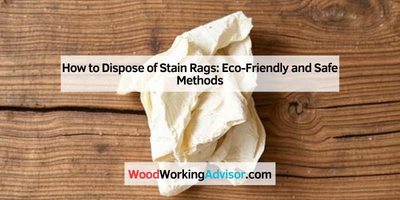 How to Dispose of Stain Rags: Eco-Friendly and Safe Methods