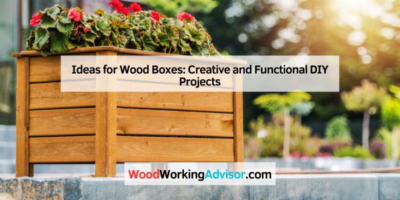 Ideas for Wood Boxes: Creative and Functional DIY Projects