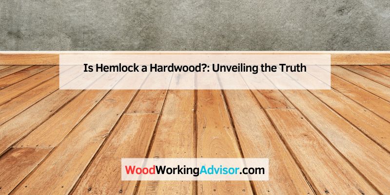 Is Hemlock a Hardwood?: Unveiling the Truth