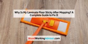 Why Is My Laminate Floor Sticky After Mopping? A Complete Guide to Fix It