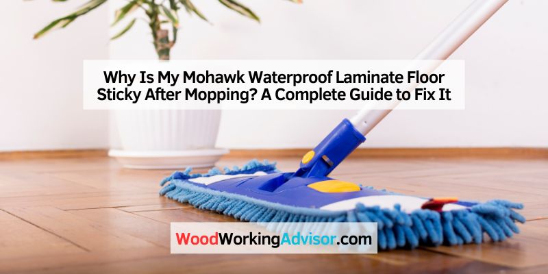 Why Is My Mohawk Waterproof Laminate Floor Sticky After Mopping
