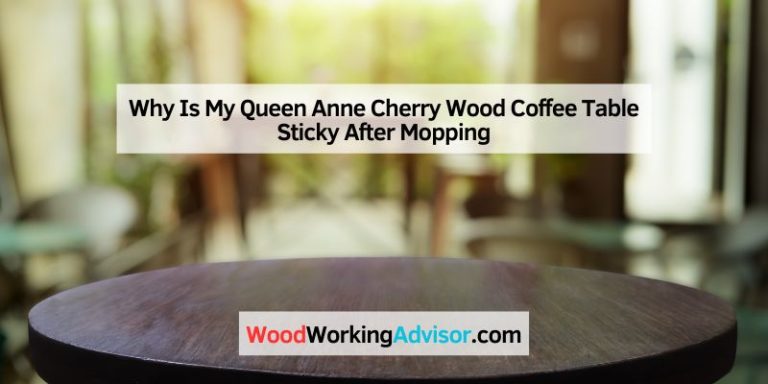 Why Is My Queen Anne Cherry Wood Coffee Table Sticky After Mopping
