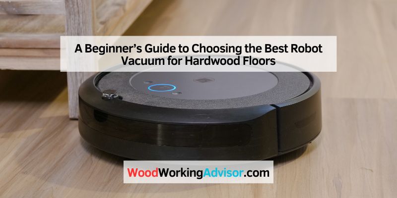 A Beginner’s Guide to Choosing the Best Robot Vacuum for Hardwood Floors