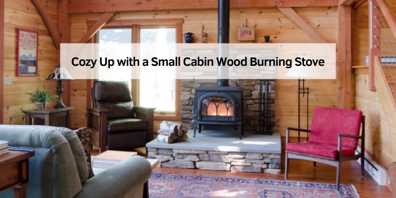 Cozy Up with a Small Cabin Wood Burning Stove