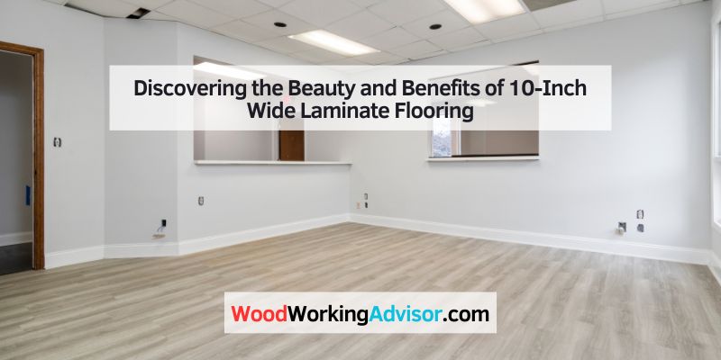 Discovering the Beauty and Benefits of 10-Inch Wide Laminate Flooring