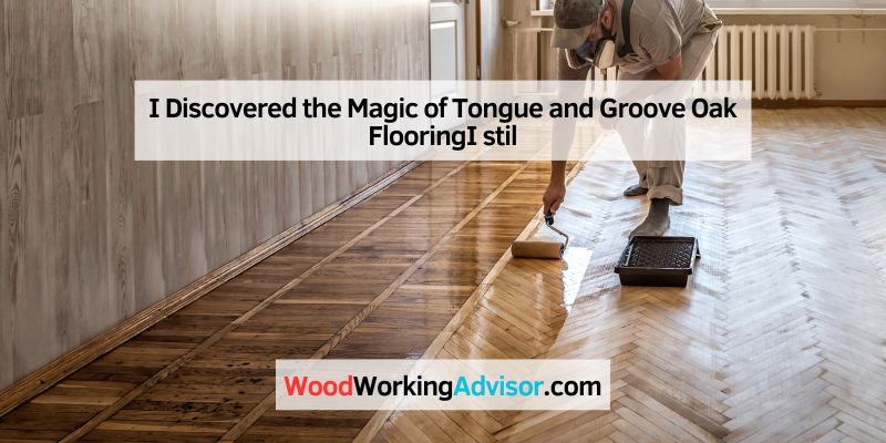 I Discovered the Magic of Tongue and Groove Oak FlooringI stil