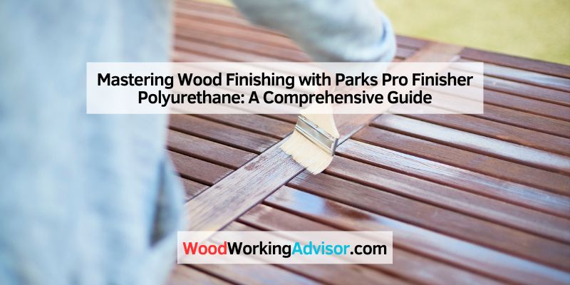 Mastering Wood Finishing with Parks Pro Finisher Polyurethane