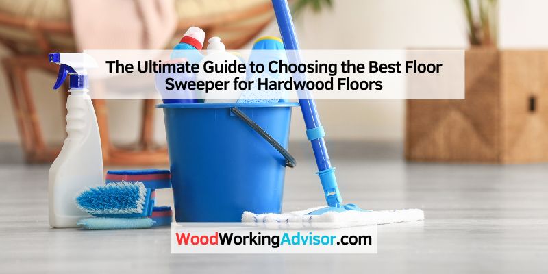 The Ultimate Guide to Choosing the Best Floor Sweeper for Hardwood Floors