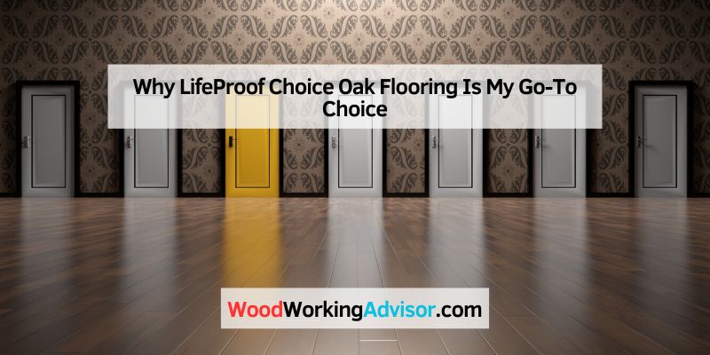 Why LifeProof Choice Oak Flooring Is My Go-To Choice