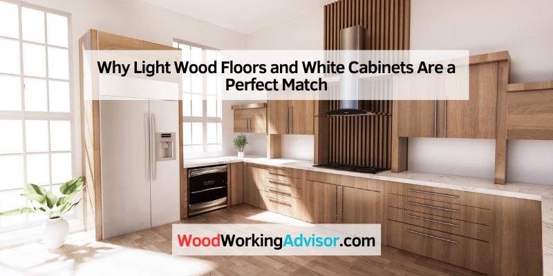 Why Light Wood Floors and White Cabinets Are a Perfect Match