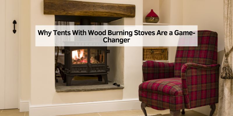 Why Tents With Wood Burning Stoves Are a Game-Changer