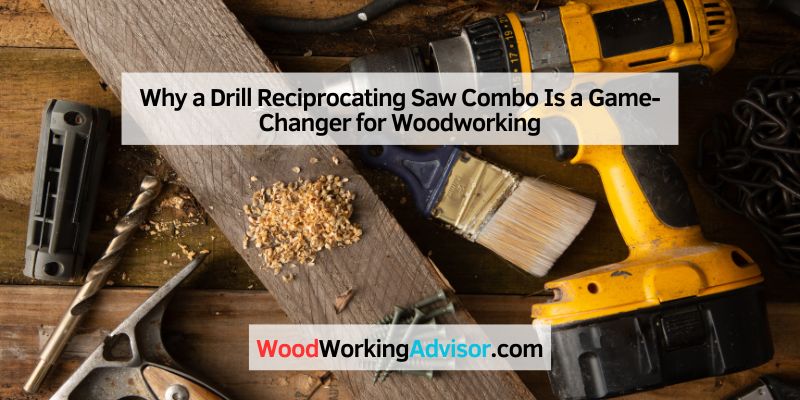 Why a Drill Reciprocating Saw Combo Is a Game-Changer for Woodworking
