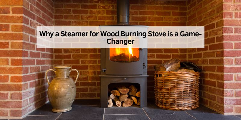 Why a Steamer for Wood Burning Stove is a Game-Changer