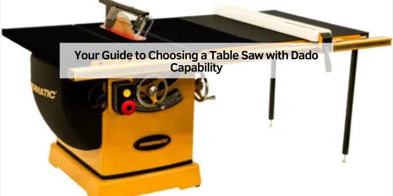Your Guide to Choosing a Table Saw with Dado Capability