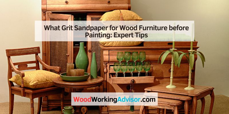 What Grit Sandpaper for Wood Furniture before Painting